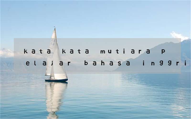 kata kata mutiara pelajar bahasa inggris dan terjemahan indo